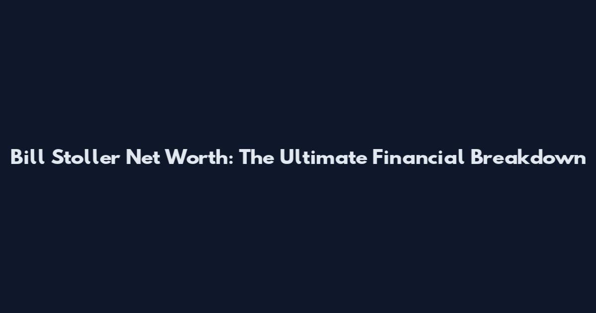 Bill Stoller Net Worth: The Ultimate Financial Breakdown