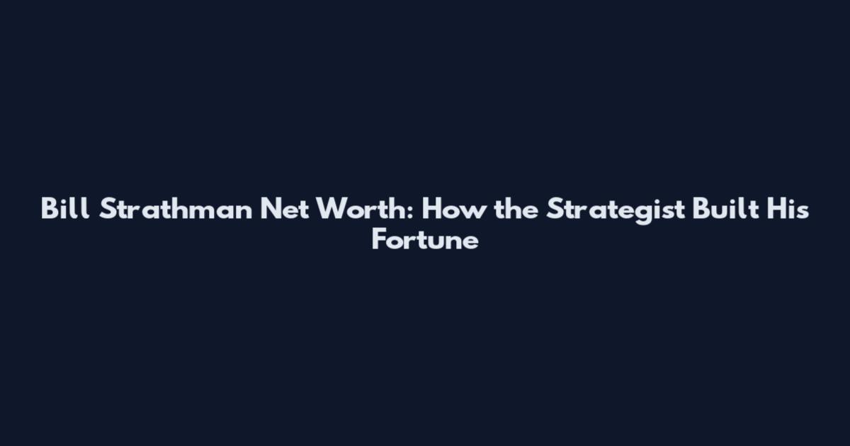Bill Strathman Net Worth: How the Strategist Built His Fortune