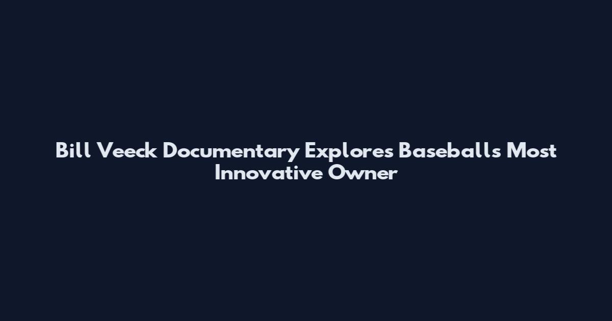 Bill Veeck Documentary Explores Baseball's Most Innovative Owner