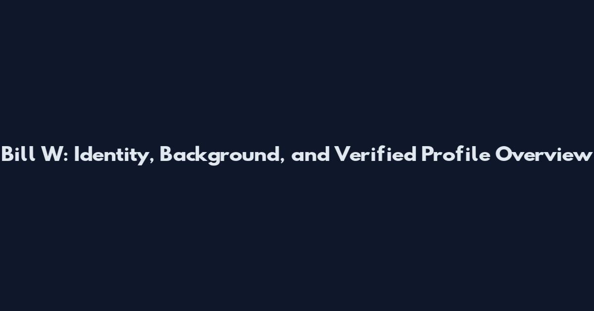 Bill W: Identity, Background, and Verified Profile Overview