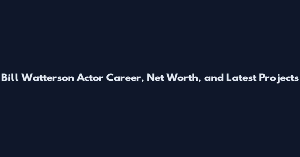 Bill Watterson Actor Career, Net Worth, and Latest Projects