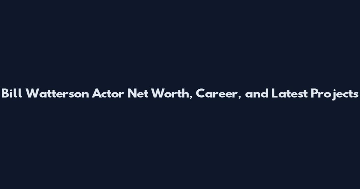 Bill Watterson Actor Net Worth, Career, and Latest Projects