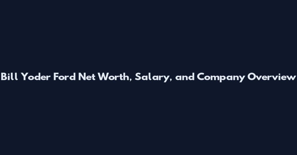 Bill Yoder Ford Net Worth, Salary, and Company Overview