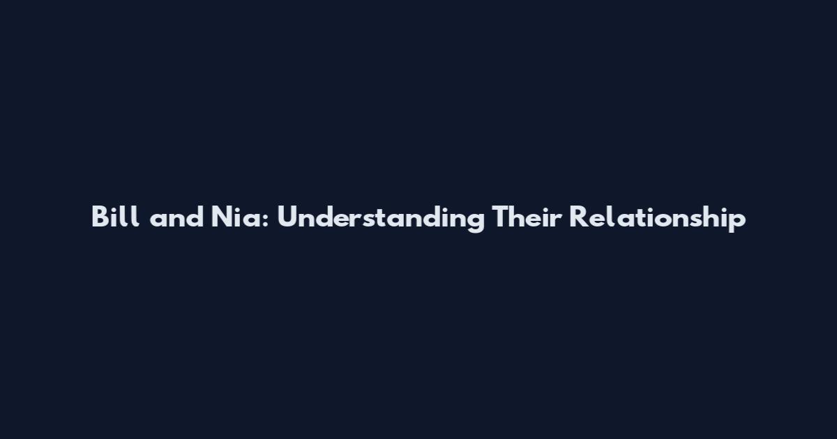 Bill and Nia: Understanding Their Relationship