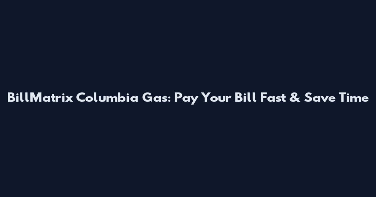 BillMatrix Columbia Gas: Pay Your Bill Fast & Save Time