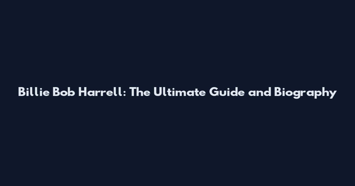 Billie Bob Harrell: The Ultimate Guide and Biography