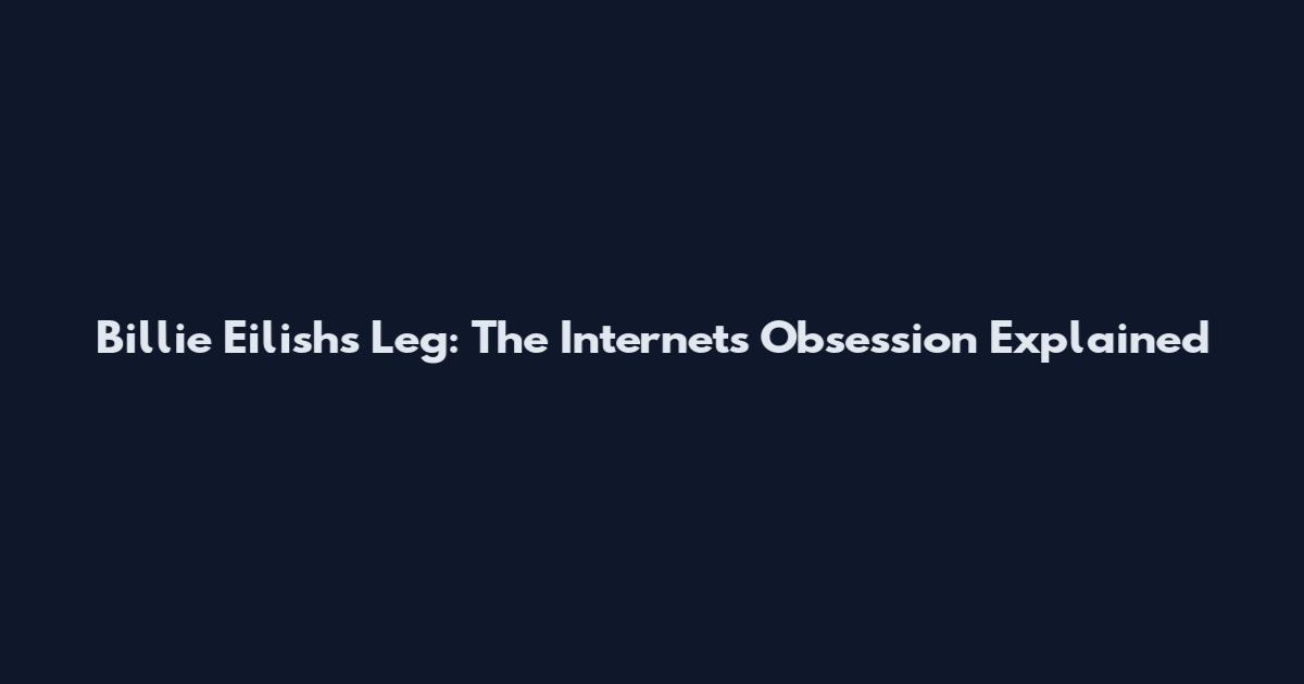 Billie Eilish's Leg: The Internet's Obsession Explained