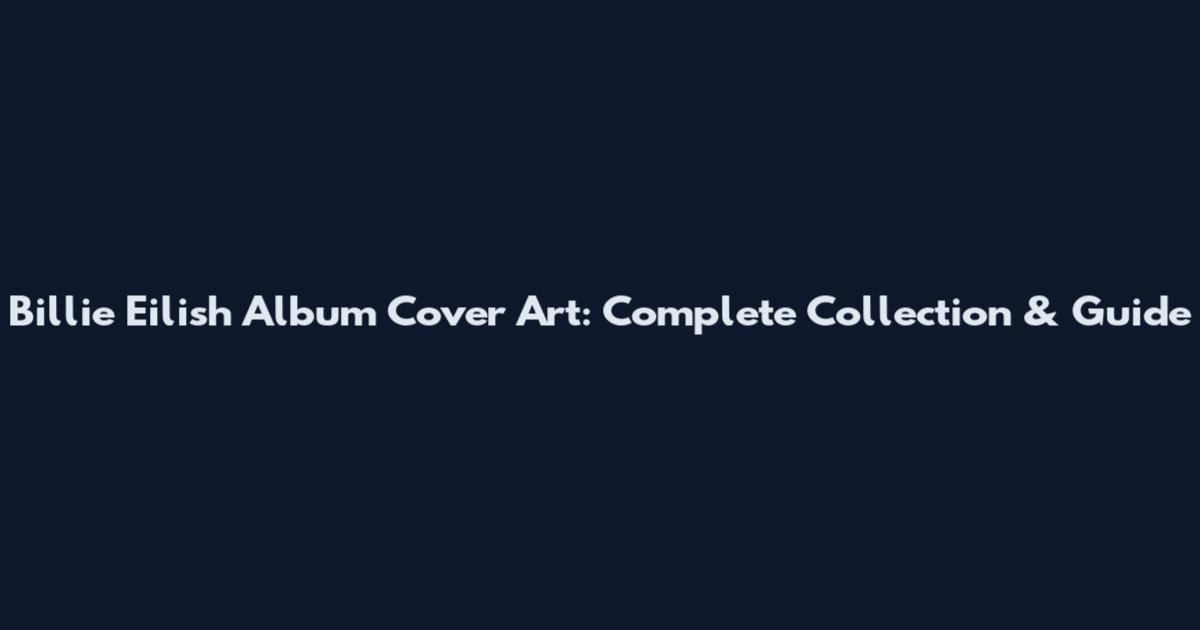 Billie Eilish Album Cover Art: Complete Collection & Guide