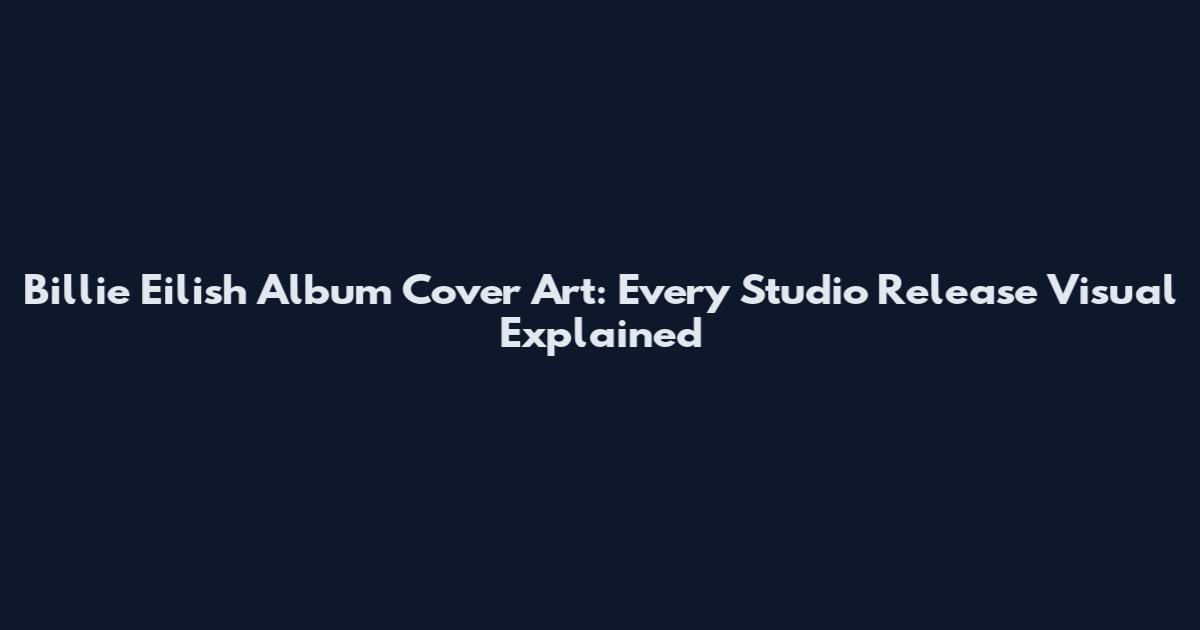 Billie Eilish Album Cover Art: Every Studio Release Visual Explained