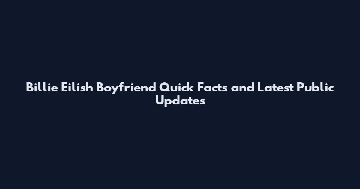 Billie Eilish Boyfriend Quick Facts and Latest Public Updates