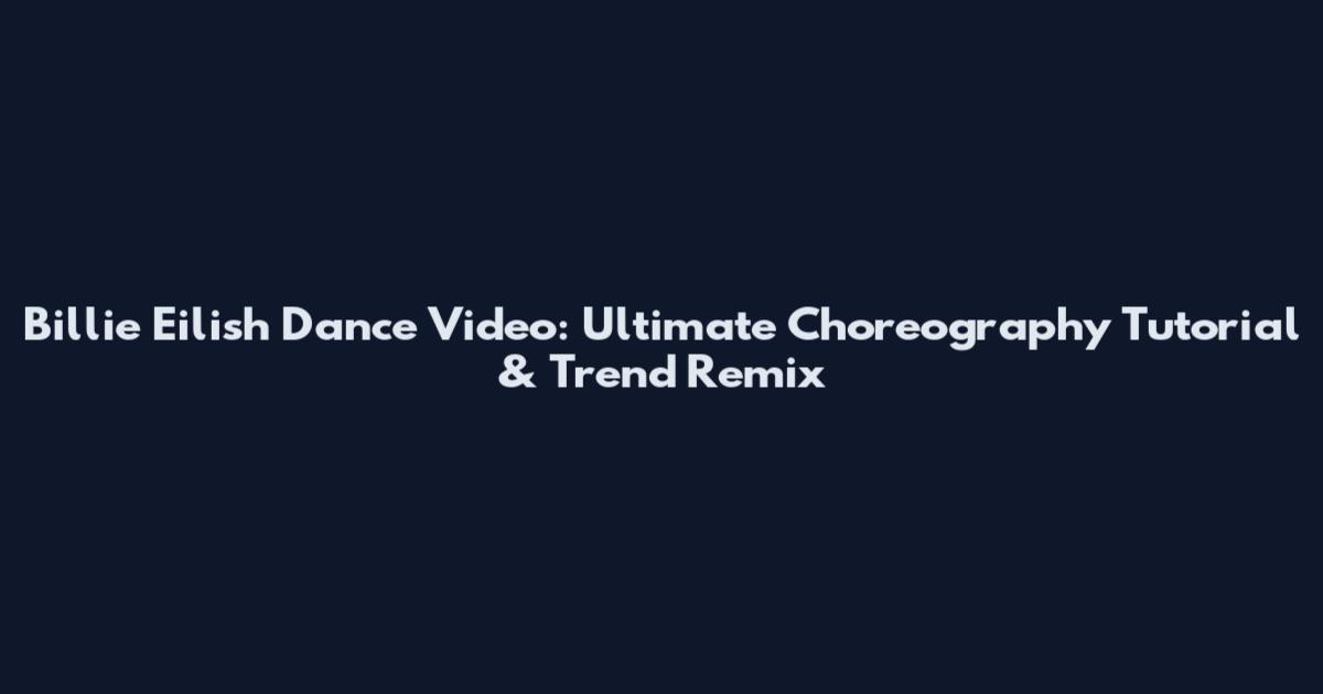 Billie Eilish Dance Video: Ultimate Choreography Tutorial & Trend Remix
