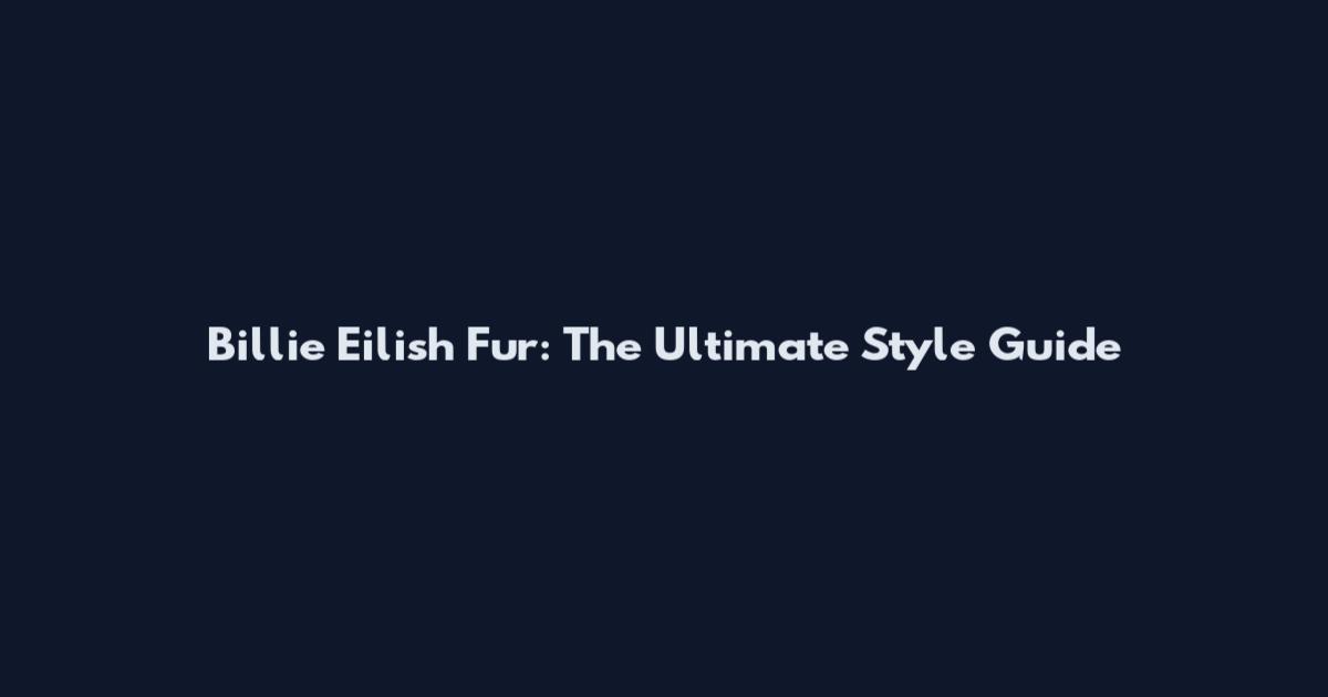 Billie Eilish Fur: The Ultimate Style Guide