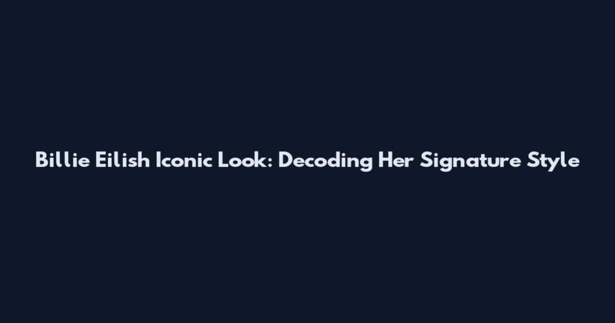 Billie Eilish Iconic Look: Decoding Her Signature Style