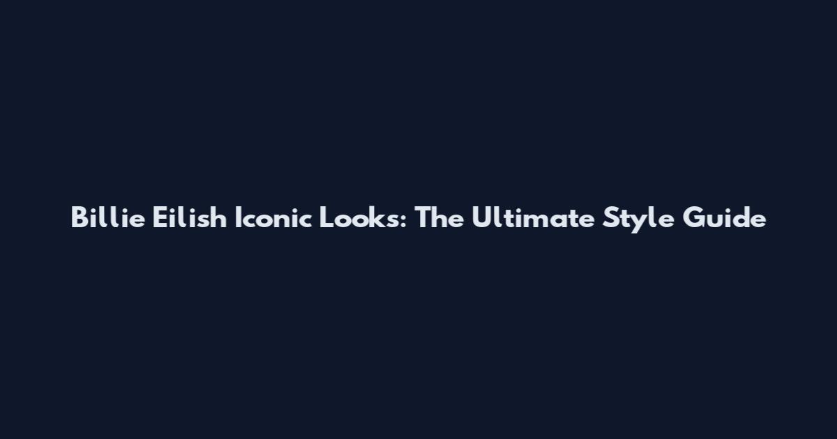 Billie Eilish Iconic Looks: The Ultimate Style Guide