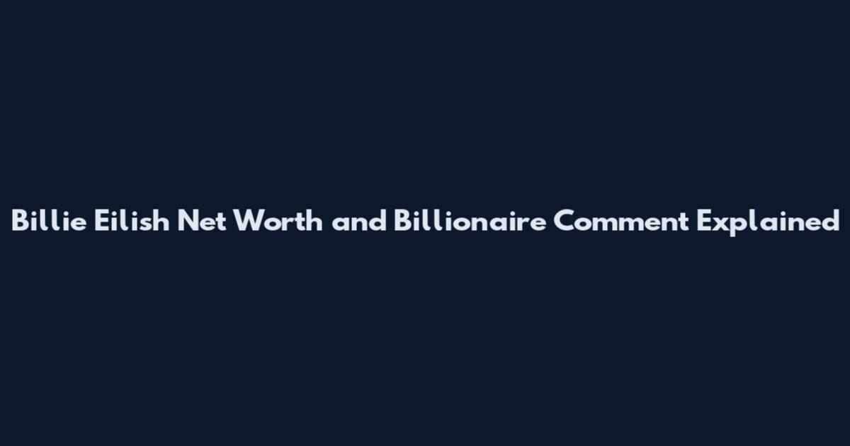 Billie Eilish Net Worth and Billionaire Comment Explained
