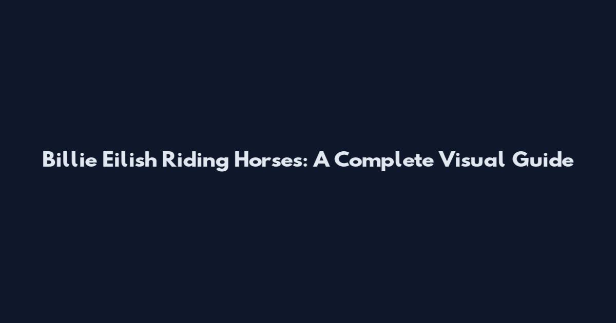 Billie Eilish Riding Horses: A Complete Visual Guide