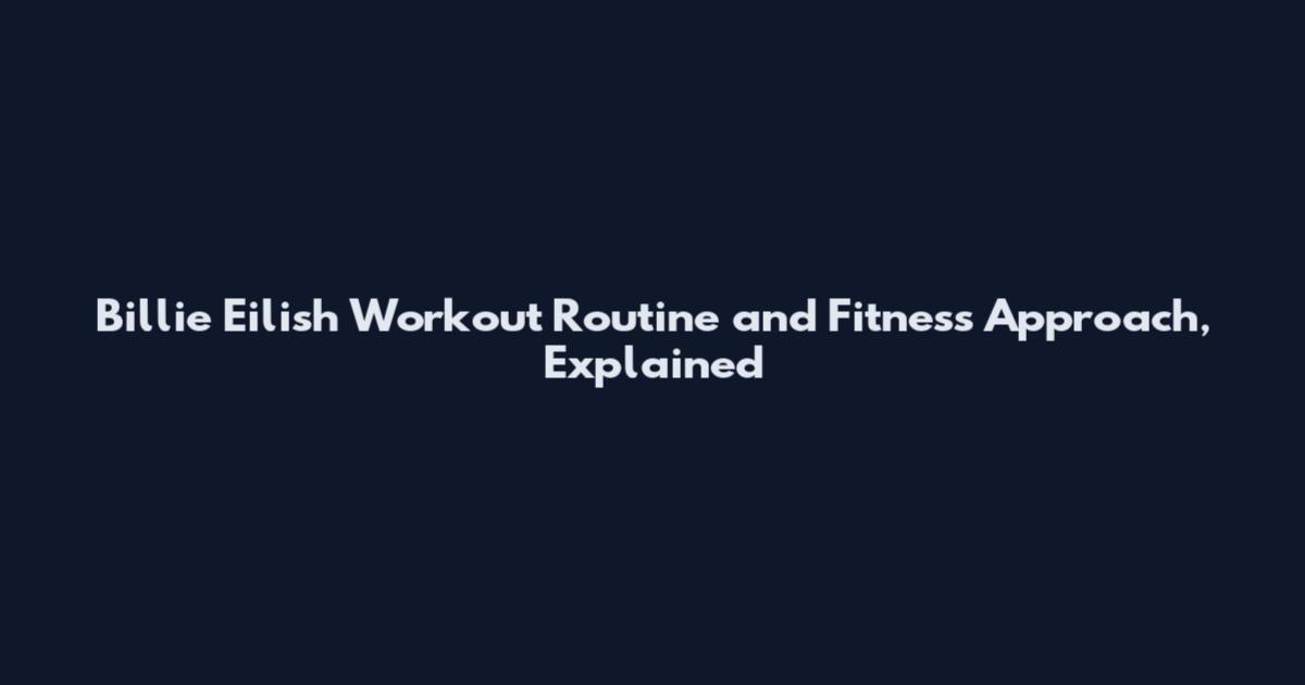 Billie Eilish Workout Routine and Fitness Approach, Explained