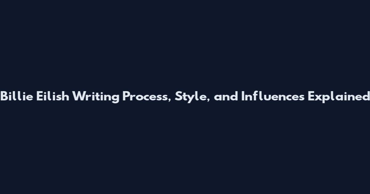 Billie Eilish Writing Process, Style, and Influences Explained