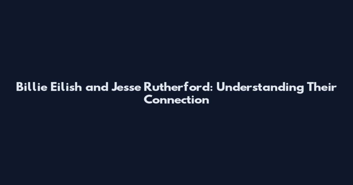 Billie Eilish and Jesse Rutherford: Understanding Their Connection