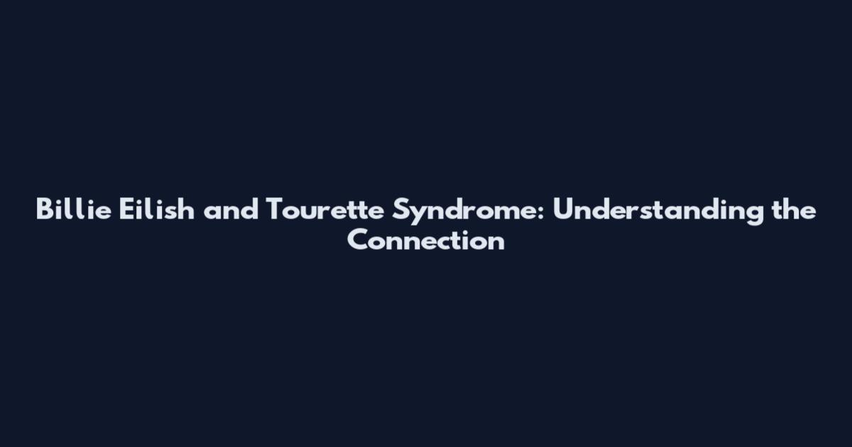 Billie Eilish and Tourette Syndrome: Understanding the Connection