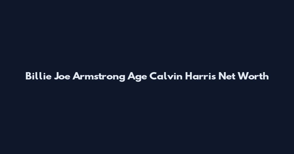 Billie Joe Armstrong Age Calvin Harris Net Worth