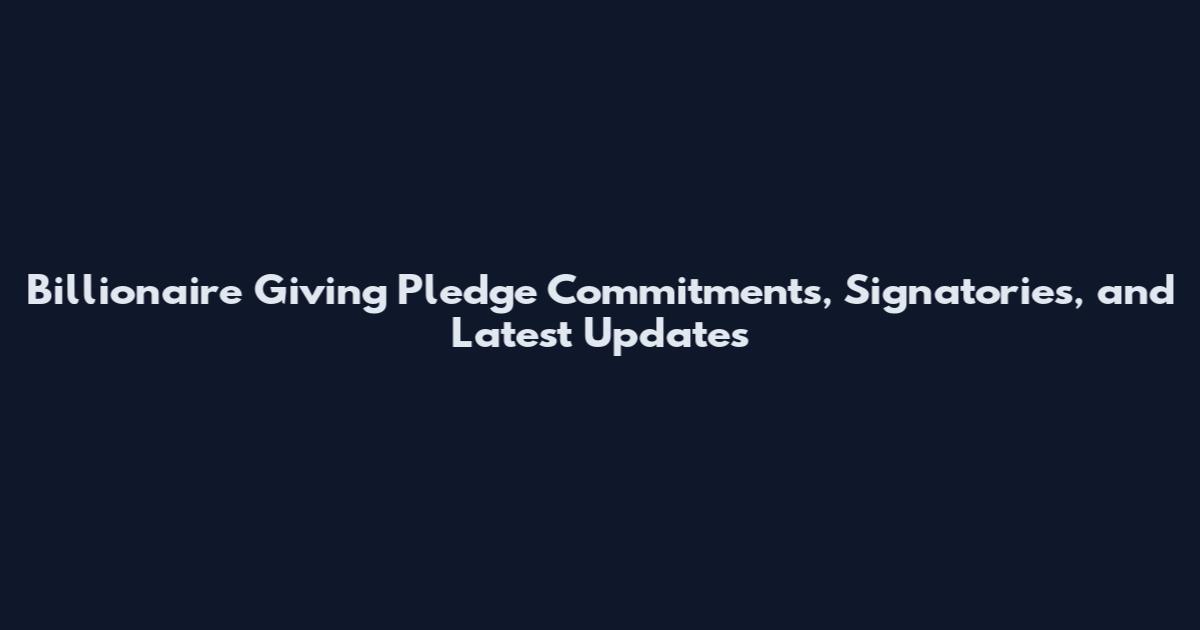 Billionaire Giving Pledge Commitments, Signatories, and Latest Updates