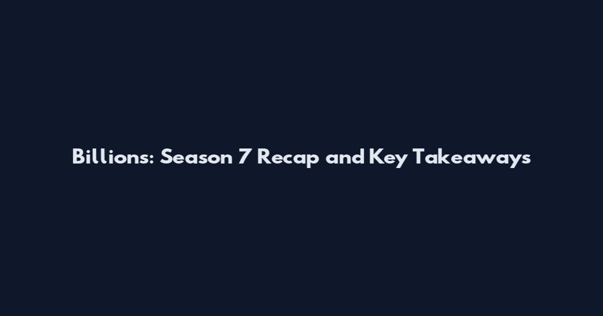 Billions: Season 7 Recap and Key Takeaways