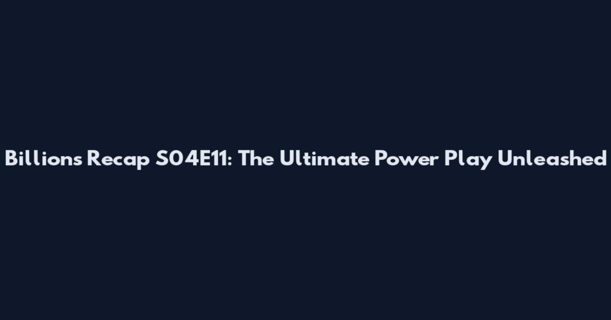 Billions Recap S04E11: The Ultimate Power Play Unleashed