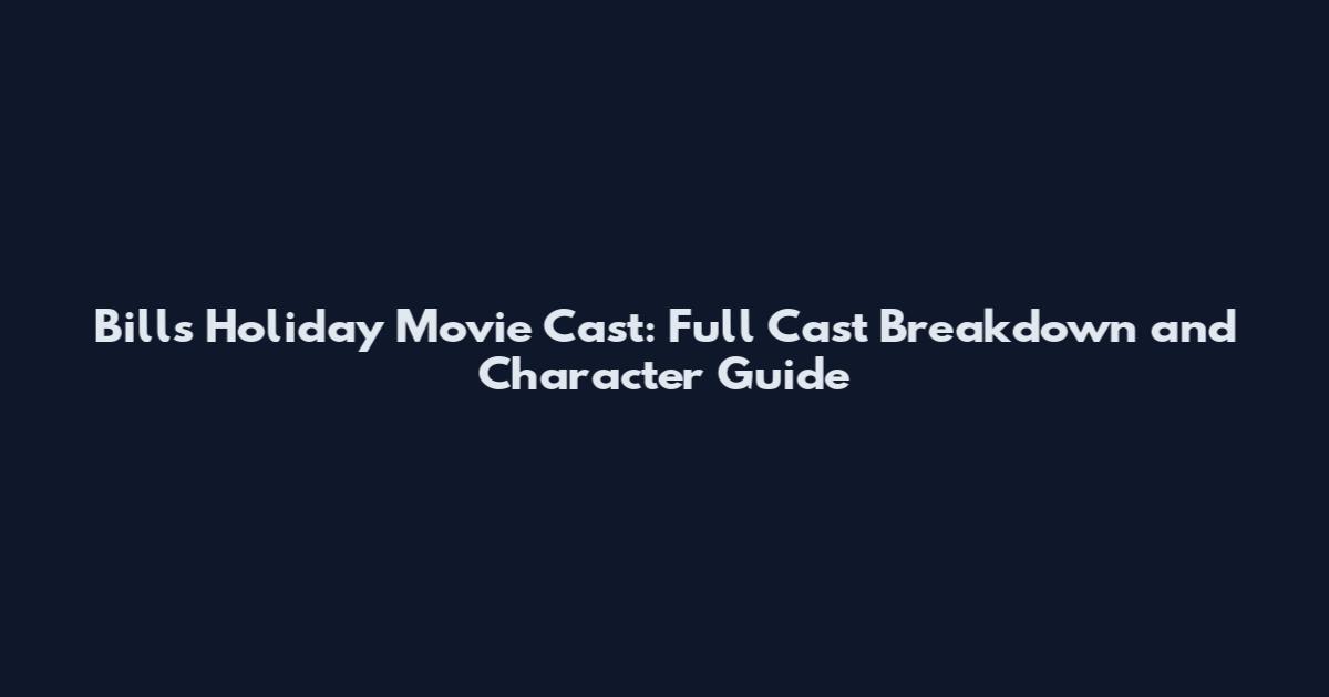 Bills Holiday Movie Cast: Full Cast Breakdown and Character Guide
