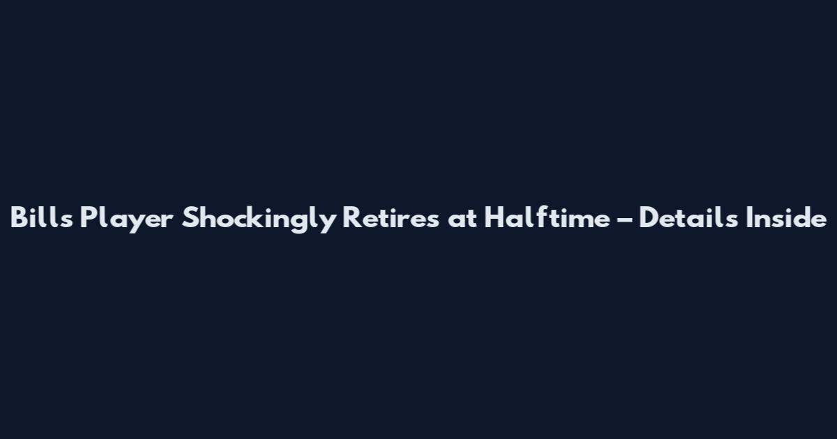 Bills Player Shockingly Retires at Halftime – Details Inside