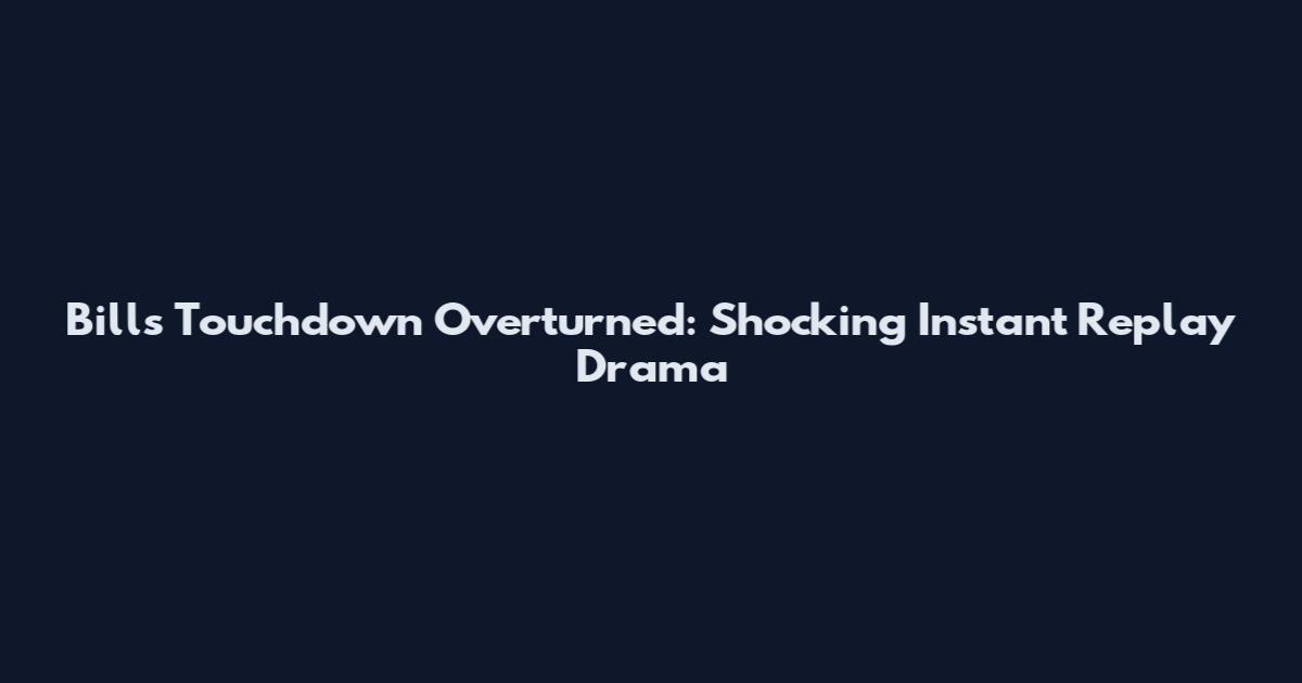 Bills Touchdown Overturned: Shocking Instant Replay Drama