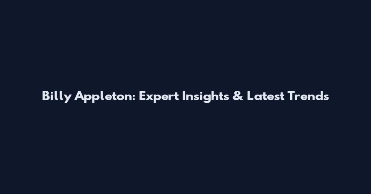 Billy Appleton: Expert Insights & Latest Trends