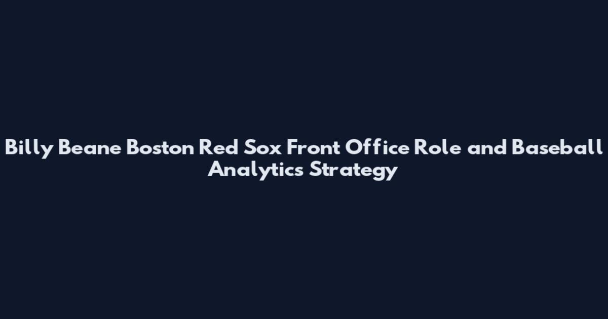 Billy Beane Boston Red Sox Front Office Role and Baseball Analytics Strategy