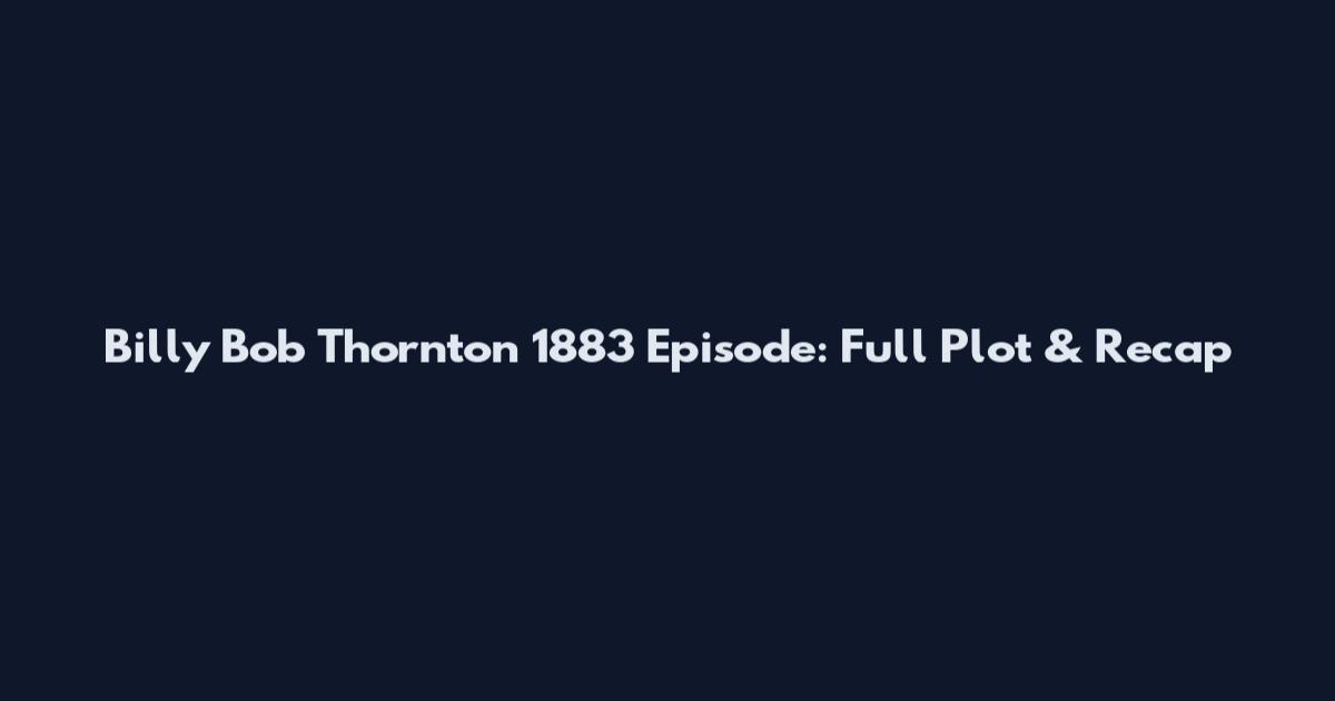 Billy Bob Thornton 1883 Episode: Full Plot & Recap