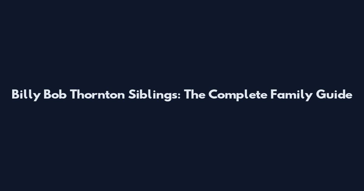 Billy Bob Thornton Siblings: The Complete Family Guide