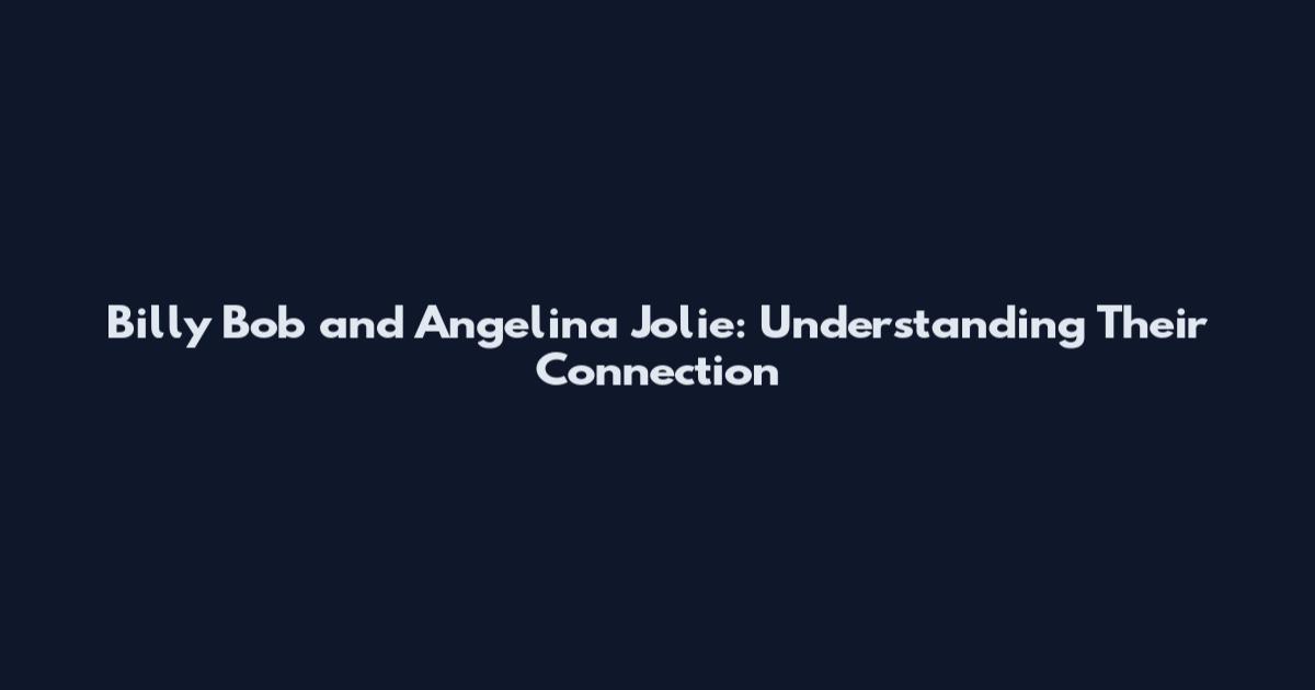 Billy Bob and Angelina Jolie: Understanding Their Connection