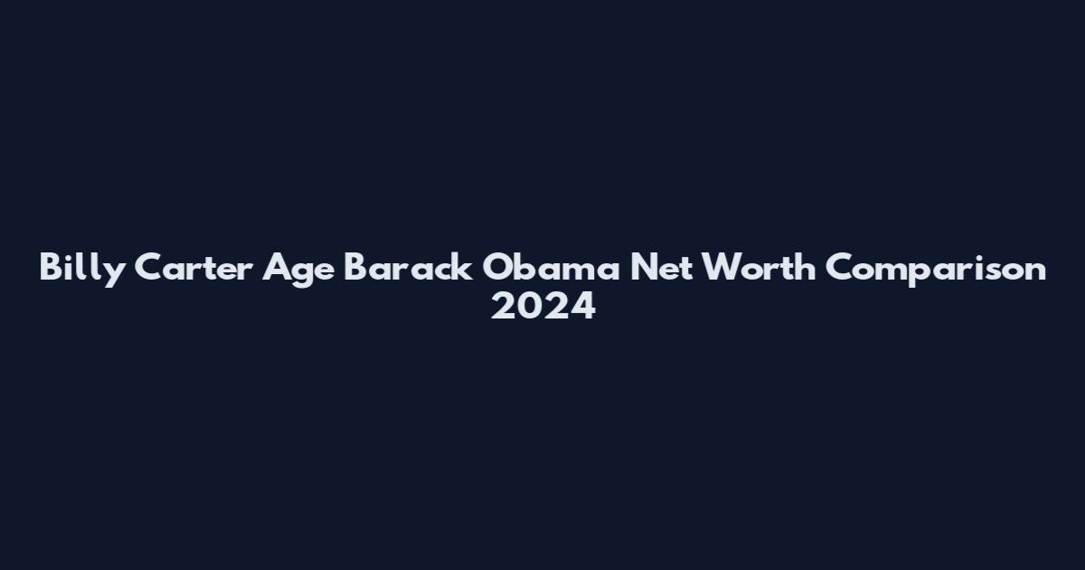 Billy Carter Age Barack Obama Net Worth Comparison 2024