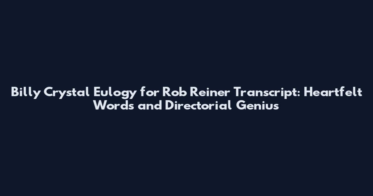 Billy Crystal Eulogy for Rob Reiner Transcript: Heartfelt Words and Directorial Genius