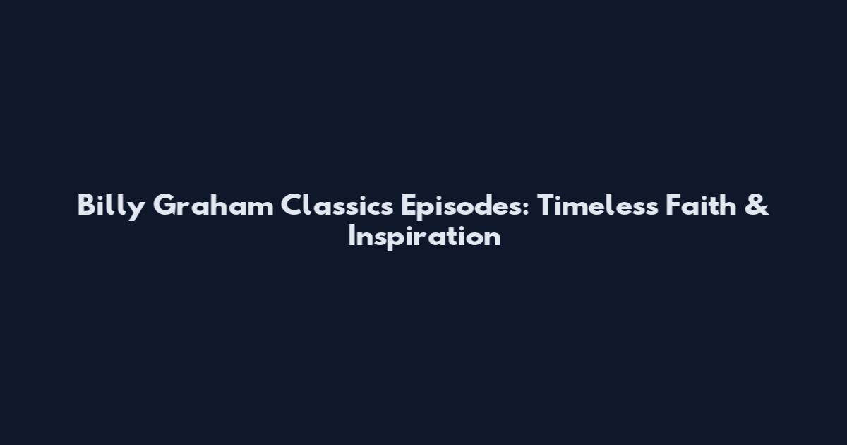 Billy Graham Classics Episodes: Timeless Faith & Inspiration