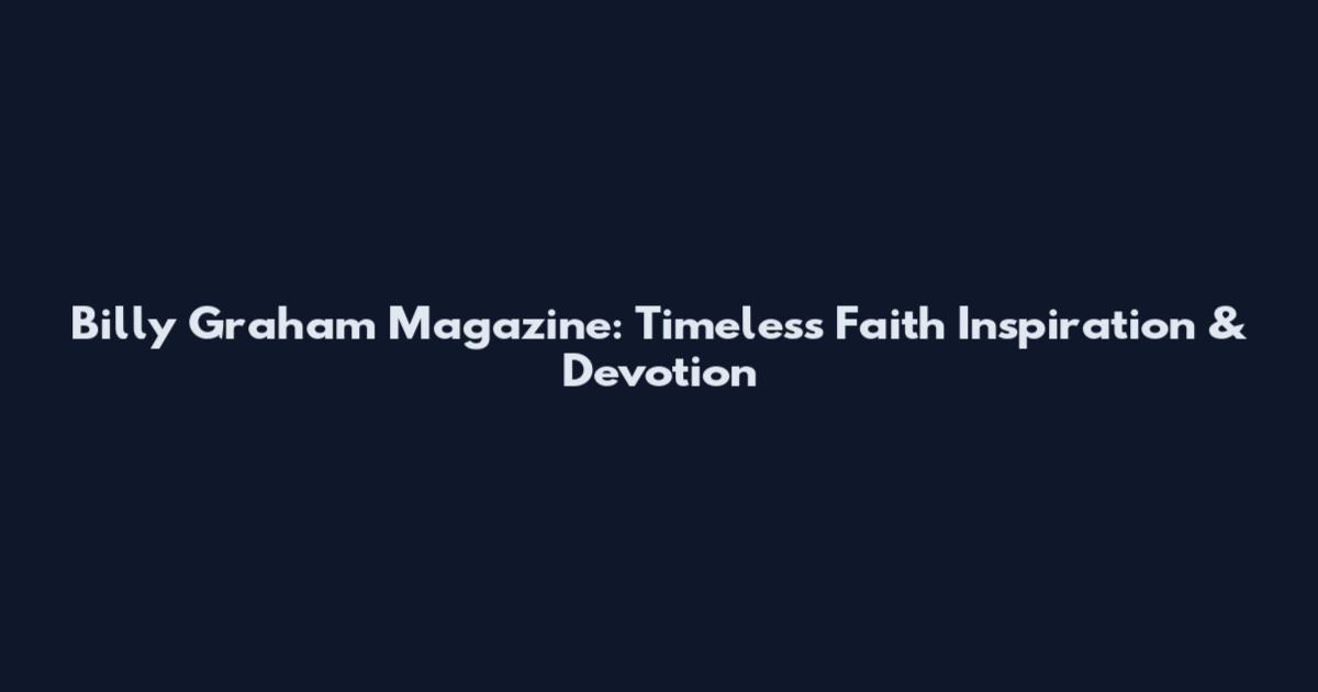 Billy Graham Magazine: Timeless Faith Inspiration & Devotion