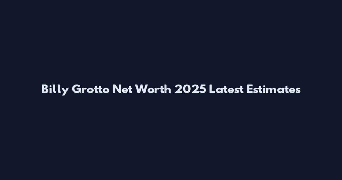 Billy Grotto Net Worth 2025 Latest Estimates