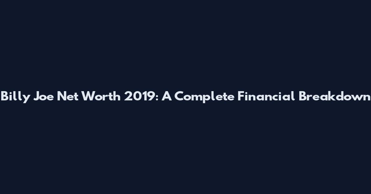 Billy Joe Net Worth 2019: A Complete Financial Breakdown