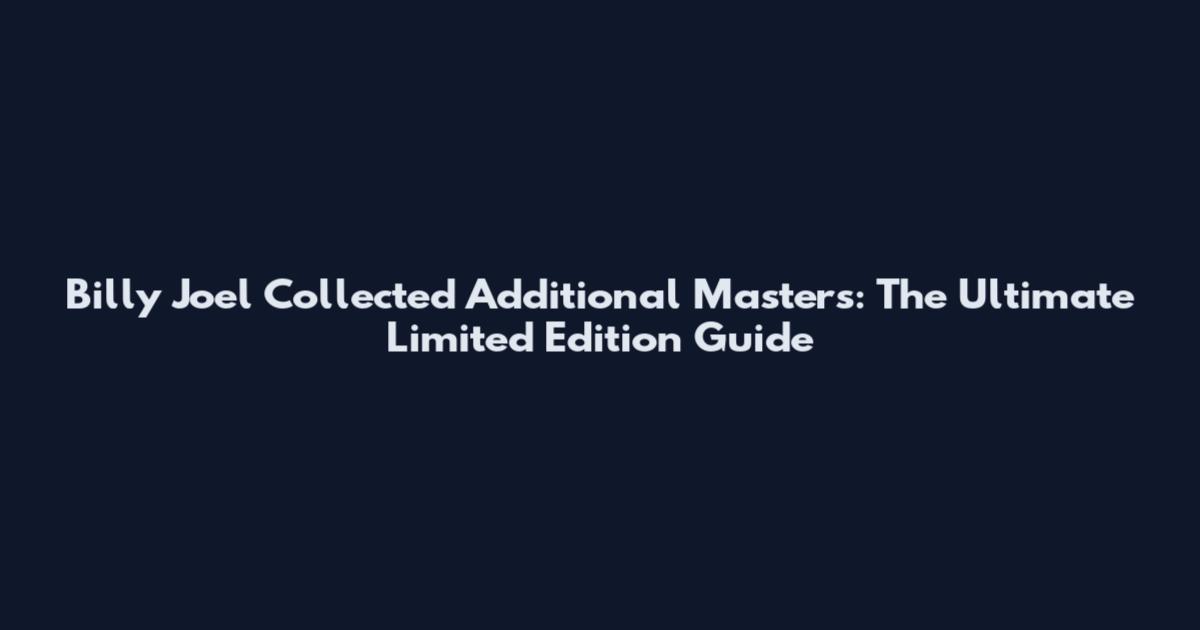 Billy Joel Collected Additional Masters: The Ultimate Limited Edition Guide