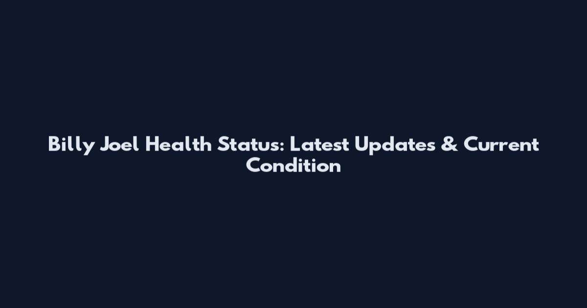 Billy Joel Health Status: Latest Updates & Current Condition