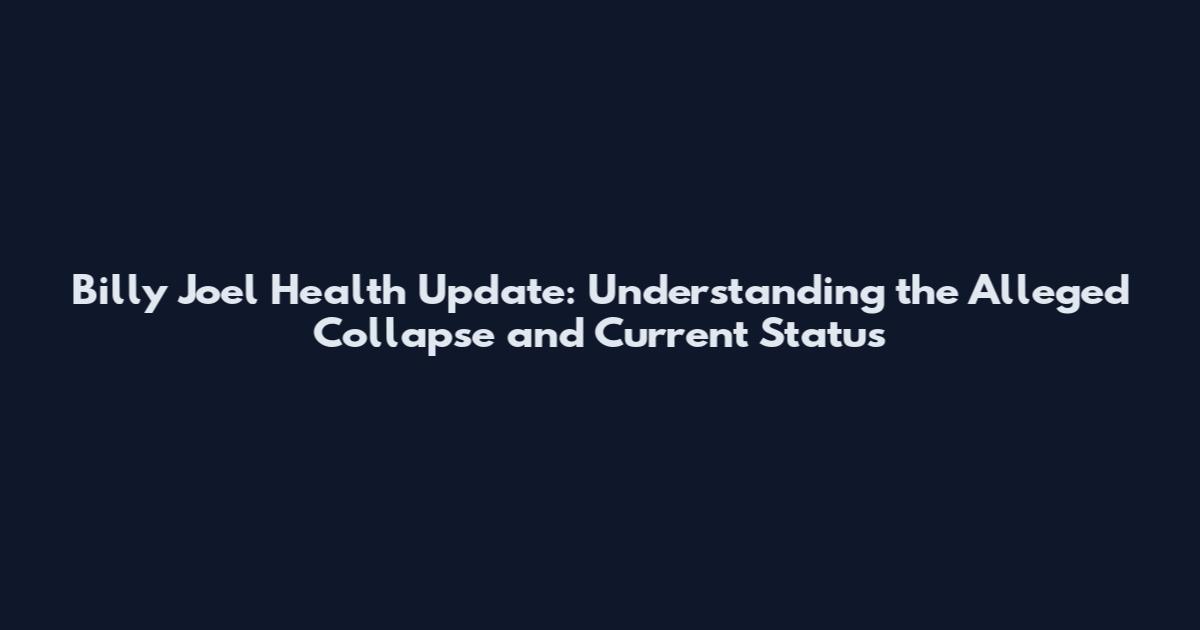 Billy Joel Health Update: Understanding the Alleged Collapse and Current Status