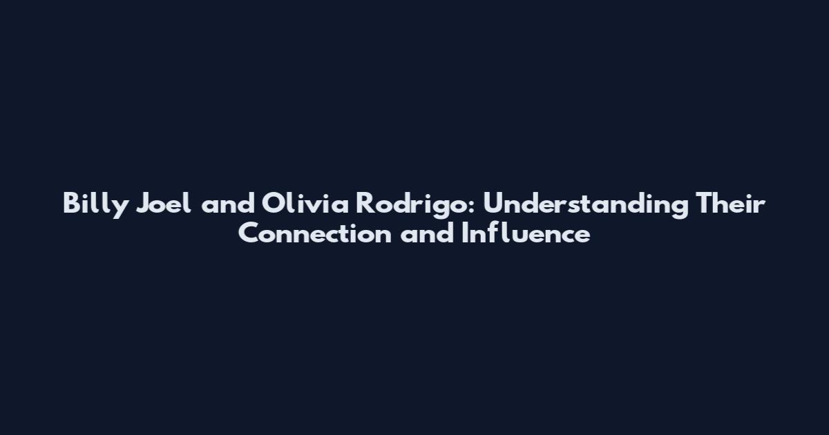 Billy Joel and Olivia Rodrigo: Understanding Their Connection and Influence