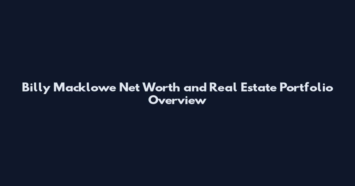 Billy Macklowe Net Worth and Real Estate Portfolio Overview