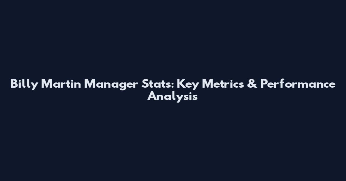 Billy Martin Manager Stats: Key Metrics & Performance Analysis