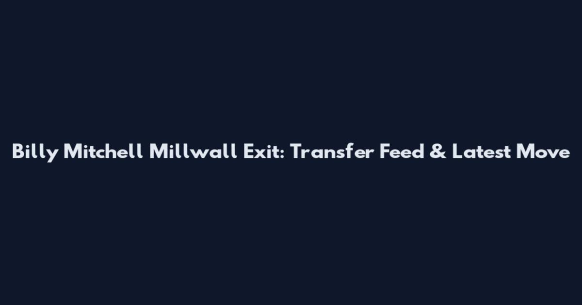 Billy Mitchell Millwall Exit: Transfer Feed & Latest Move