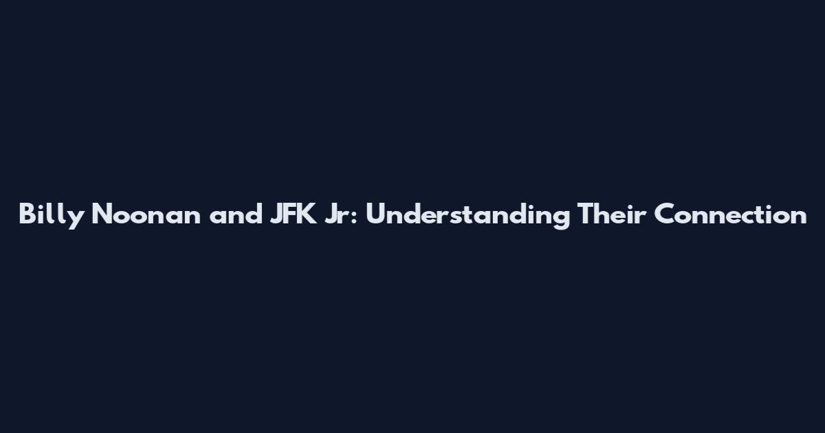 Billy Noonan and JFK Jr: Understanding Their Connection